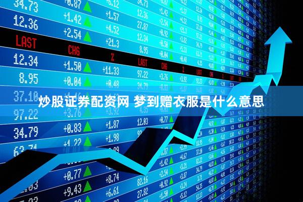炒股证券配资网 梦到赠衣服是什么意思